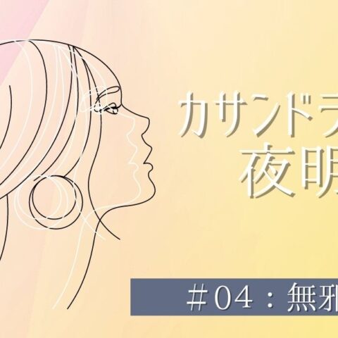 カサンドラたちの夜明け＃04